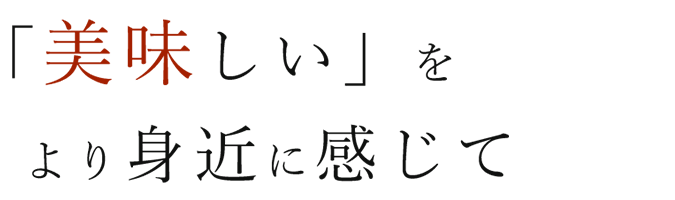 「美味しい」をより身近に感じて―